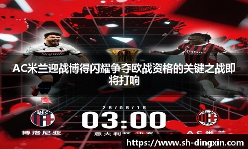 AC米兰迎战博得闪耀争夺欧战资格的关键之战即将打响