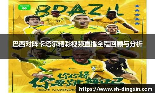 巴西对阵卡塔尔精彩视频直播全程回顾与分析